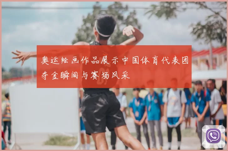 奥运绘画作品展示中国体育代表团夺金瞬间与赛场风采