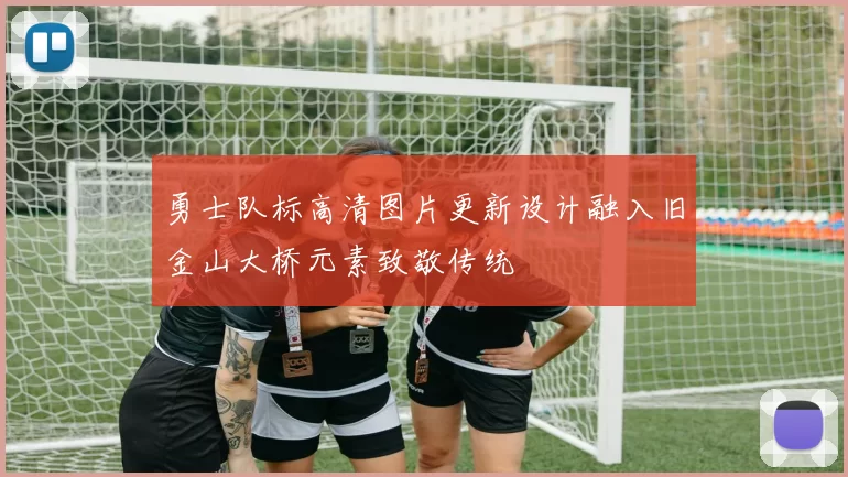 勇士队标高清图片更新设计融入旧金山大桥元素致敬传统