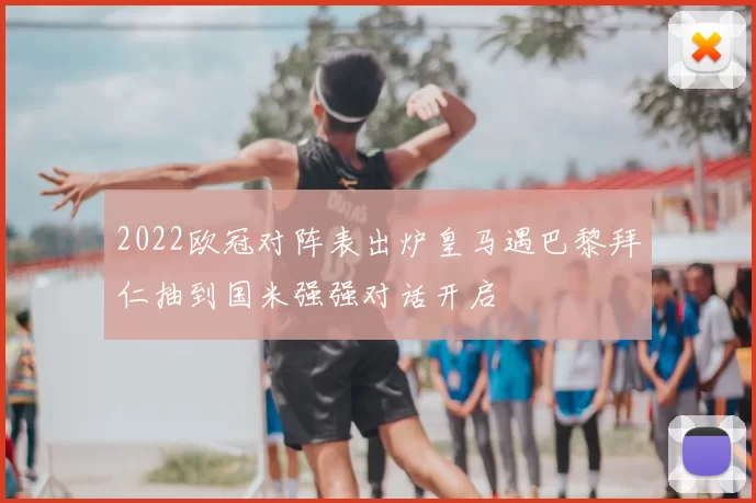 2022欧冠对阵表出炉皇马遇巴黎拜仁抽到国米强强对话开启