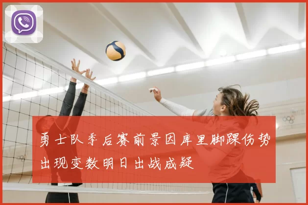 勇士队季后赛前景因库里脚踝伤势出现变数明日出战成疑