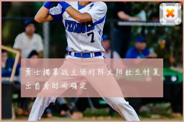 勇士揭幕战主场对阵太阳杜兰特复出首秀时间确定