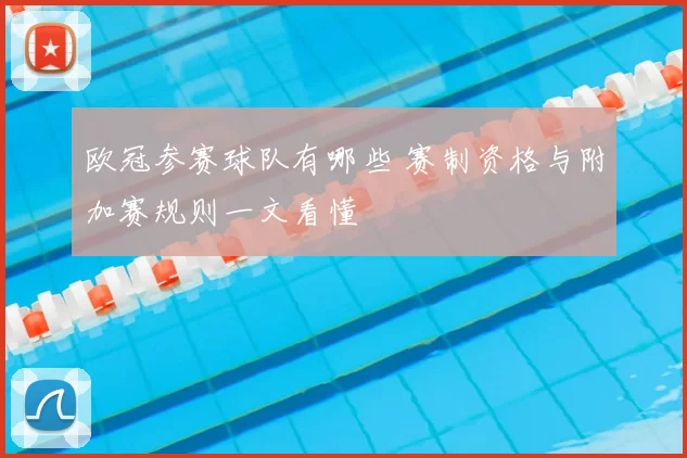 欧冠参赛球队有哪些 赛制资格与附加赛规则一文看懂