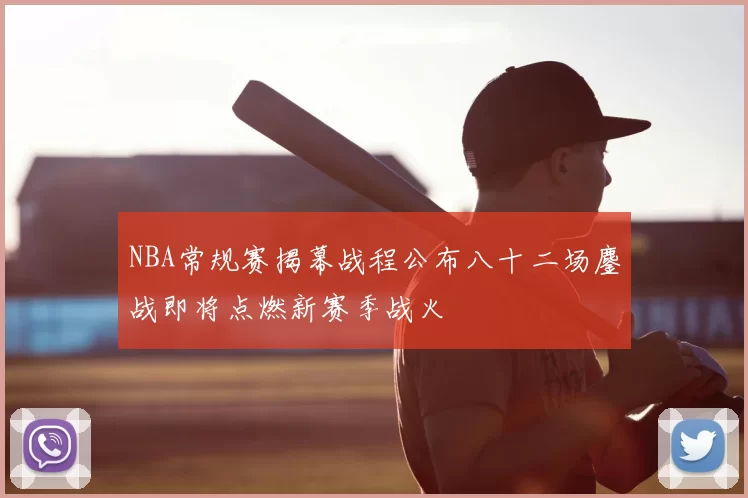 NBA常规赛揭幕战程公布八十二场鏖战即将点燃新赛季战火