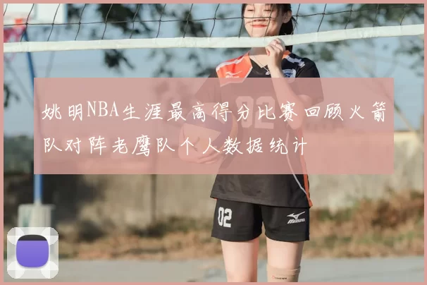 姚明NBA生涯最高得分比赛回顾火箭队对阵老鹰队个人数据统计