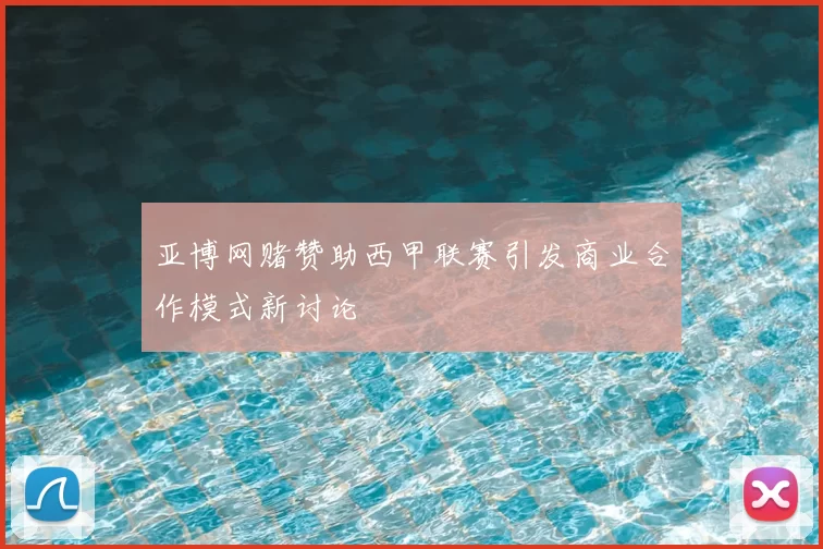 亚博网赌赞助西甲联赛引发商业合作模式新讨论