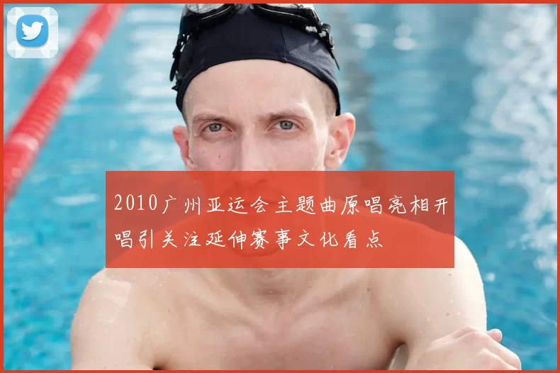 2010广州亚运会主题曲原唱亮相开唱引关注延伸赛事文化看点