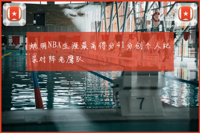 姚明NBA生涯最高得分41分创个人纪录对阵老鹰队