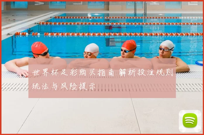 世界杯足彩购买指南 解析投注规则玩法与风险提示