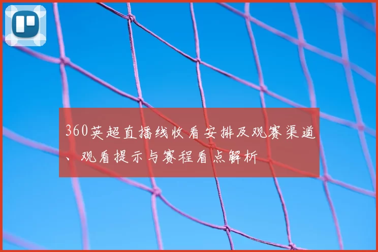 360英超直播线收看安排及观赛渠道、观看提示与赛程看点解析