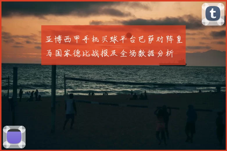 亚博西甲手机买球平台巴萨对阵皇马国家德比战报及全场数据分析