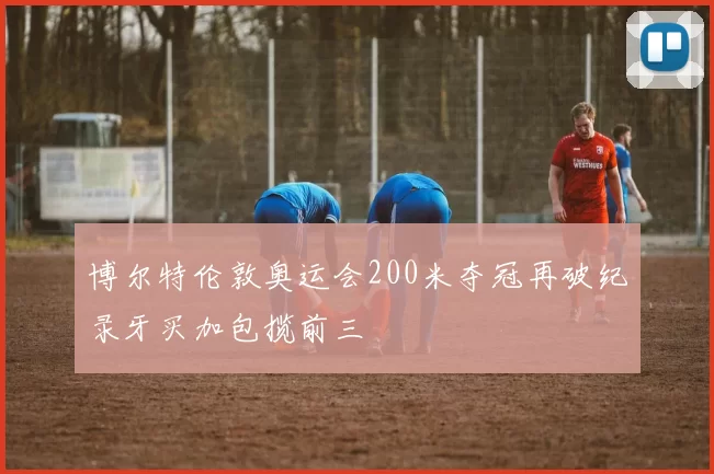 博尔特伦敦奥运会200米夺冠再破纪录牙买加包揽前三