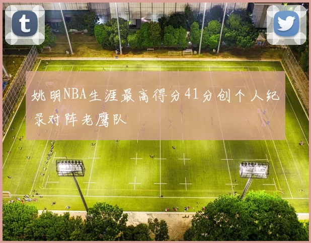 姚明NBA生涯最高得分41分创个人纪录对阵老鹰队
