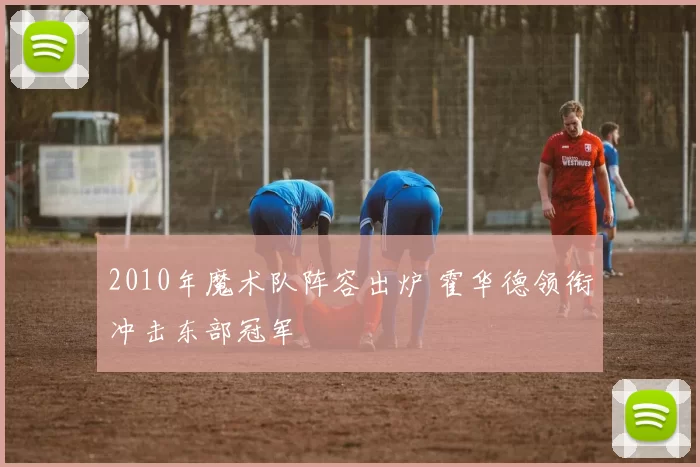 2010年魔术队阵容出炉 霍华德领衔冲击东部冠军