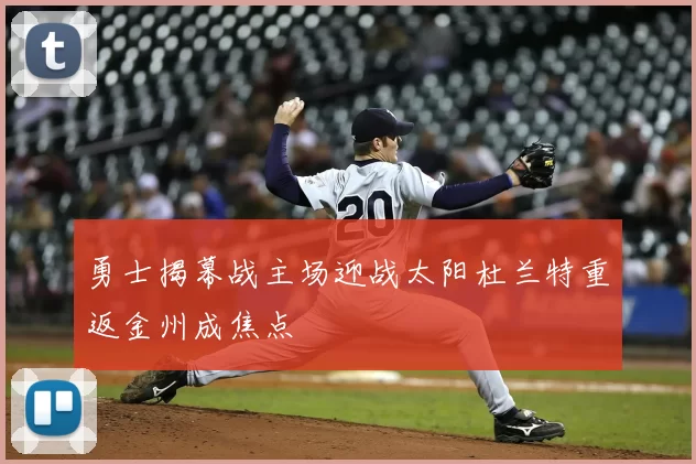 勇士揭幕战主场迎战太阳杜兰特重返金州成焦点