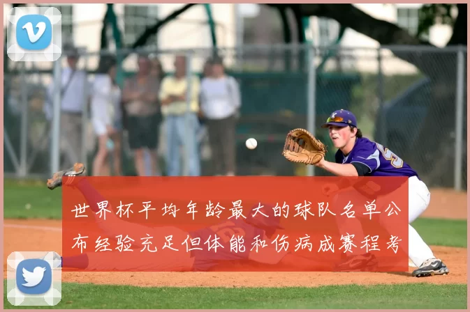 世界杯平均年龄最大的球队名单公布经验充足但体能和伤病成赛程考验