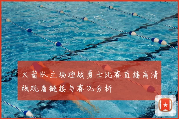 火箭队主场迎战勇士比赛直播高清线观看链接与赛况分析