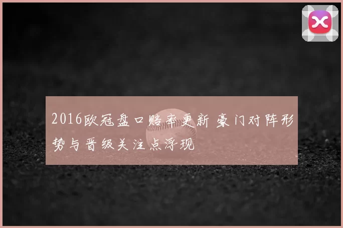 2016欧冠盘口赔率更新 豪门对阵形势与晋级关注点浮现