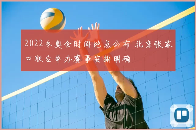 2022冬奥会时间地点公布 北京张家口联合举办赛事安排明确