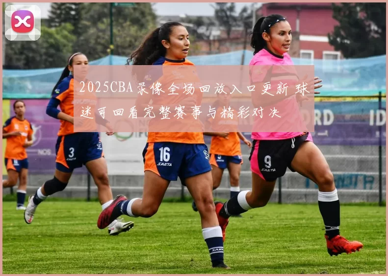 2025CBA录像全场回放入口更新 球迷可回看完整赛事与精彩对决