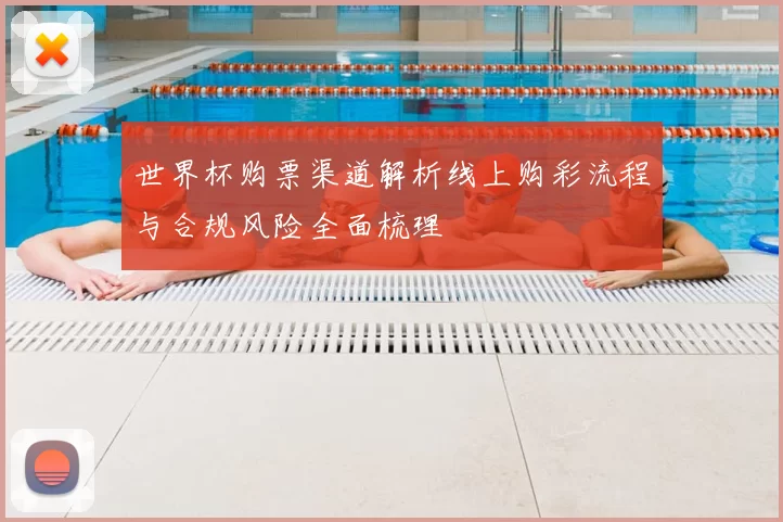 世界杯购票渠道解析线上购彩流程与合规风险全面梳理