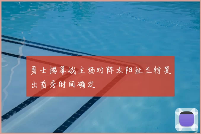 勇士揭幕战主场对阵太阳杜兰特复出首秀时间确定