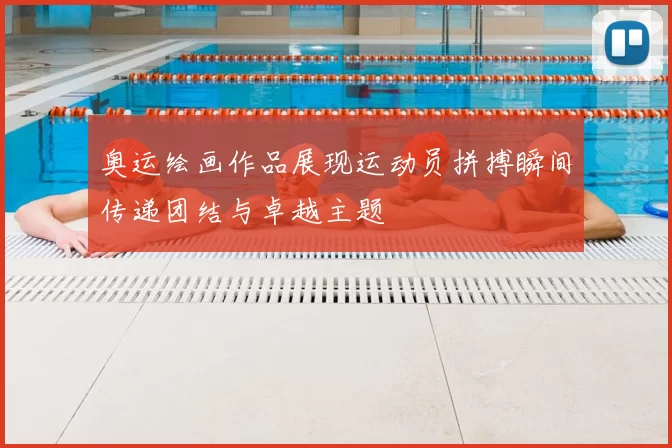 奥运绘画作品展现运动员拼搏瞬间传递团结与卓越主题