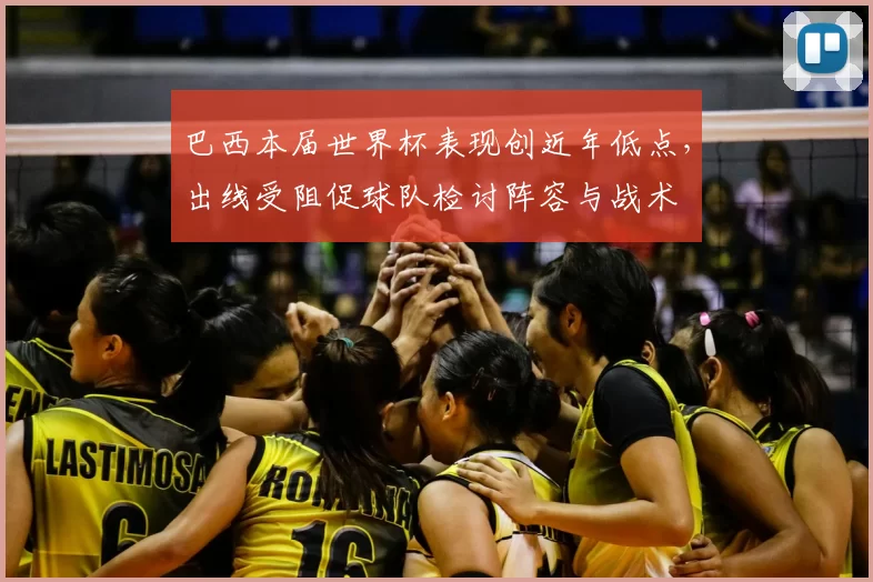 巴西本届世界杯表现创近年低点，出线受阻促球队检讨阵容与战术