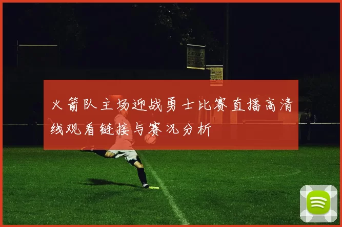 火箭队主场迎战勇士比赛直播高清线观看链接与赛况分析