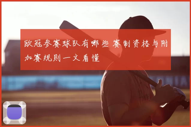 欧冠参赛球队有哪些 赛制资格与附加赛规则一文看懂